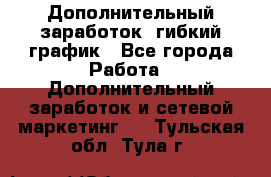 Дополнительный заработок, гибкий график - Все города Работа » Дополнительный заработок и сетевой маркетинг   . Тульская обл.,Тула г.